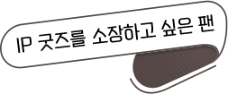 IP 굿즈를 소장하고 싶은 편